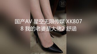 国产AV 星空无限传媒 XK8078 我的老婆是大佬2 舒涵