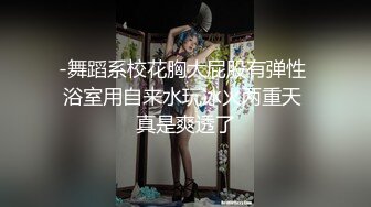 -舞蹈系校花胸大屁股有弹性 浴室用自来水玩冰火两重天 真是爽透了