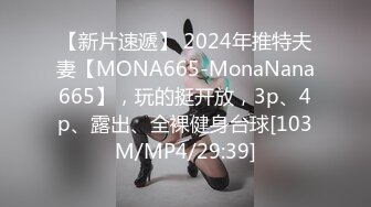 【新片速遞】 2024年推特夫妻【MONA665-MonaNana665】，玩的挺开放，3p、4p、露出、全裸健身台球[103M/MP4/29:39]