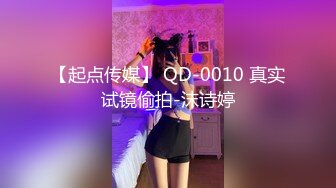 【起点传媒】 QD-0010 真实试镜偷拍-沫诗婷