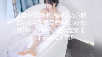 《重磅核弹网红精品》万众瞩目可盐可甜极品萝莉Coser女神OnlyFans小尤物反差婊【小丁】最新私拍福利