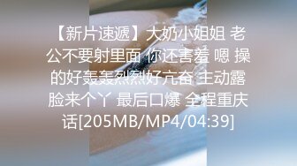 【新片速遞】大奶小姐姐 老公不要射里面 你还害羞 嗯 操的好轰轰烈烈好亢奋 主动露脸来个丫 最后口爆 全程重庆话[205MB/MP4/04:39]