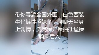 带你寻遍全国外围，白色西装牛仔裤性感妹子，聊聊天坐身上调情，洗完澡开操抽插猛操骑乘后入