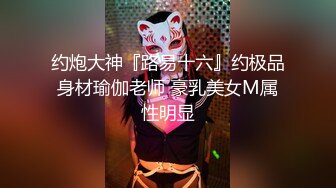 约炮大神『路易十六』约极品身材瑜伽老师 豪乳美女M属性明显