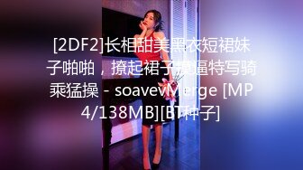 [2DF2]长相甜美黑衣短裙妹子啪啪，撩起裙子摸逼特写骑乘猛操 - soavevMerge [MP4/138MB][BT种子]