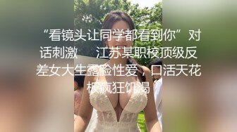 “看镜头让同学都看到你”对话刺激⚫️江苏某职校顶级反差女大生露脸性爱，口活天花板疯狂饥渴