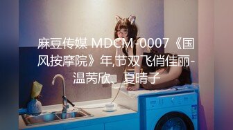 麻豆传媒 MDCM-0007《国风按摩院》年,节双飞俏佳丽-温苪欣、夏晴子