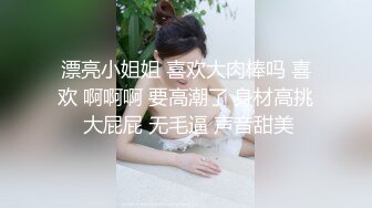 漂亮小姐姐 喜欢大肉棒吗 喜欢 啊啊啊 要高潮了 身材高挑 大屁屁 无毛逼 声音甜美