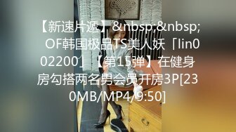 【新速片遞】&nbsp;&nbsp;✨OF韩国极品TS美人妖「lin002200」【第15弹】在健身房勾搭两名男会员开房3P[230MB/MP4/9:50]