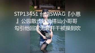 STP13451 台湾SWAG『小恩』公园散步随机搭讪小哥哥 勾引他回家无套开干被操到吹潮