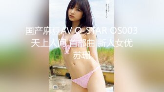 国产麻豆AV O-STAR OS003 天上人间 首部曲 新人女优 苏珊