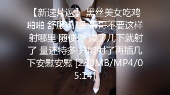 【新速片遞】 黑丝美女吃鸡啪啪 舒服吗 嗯 哥哥不要这样 射哪里 随便你 操了几下就射了 量还特多 只能射了再插几下安慰安慰 [230MB/MP4/05:14]