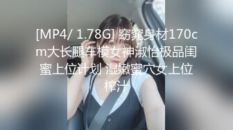 [MP4/ 1.78G] 窈窕身材170cm大长腿车模女神淑怡极品闺蜜上位计划 湿嫩蜜穴女上位榨汁