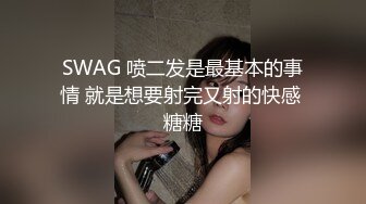 SWAG 喷二发是最基本的事情 就是想要射完又射的快感 糖糖