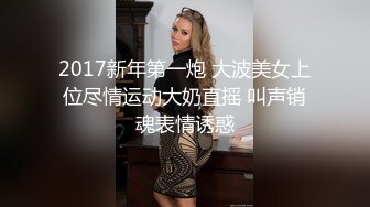 2017新年第一炮 大波美女上位尽情运动大奶直摇 叫声销魂表情诱惑